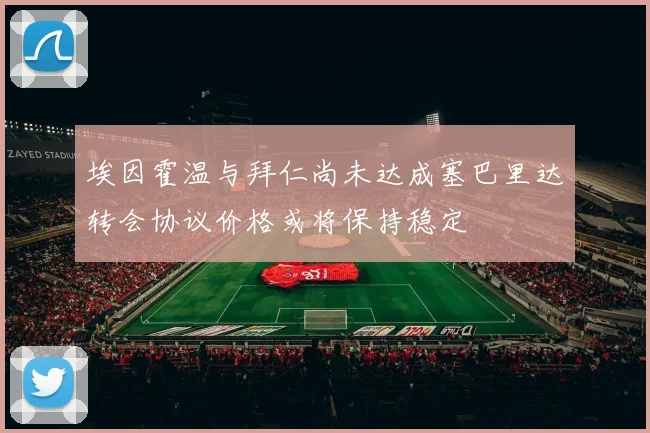 埃因霍温与拜仁尚未达成塞巴里达转会协议价格或将保持稳定