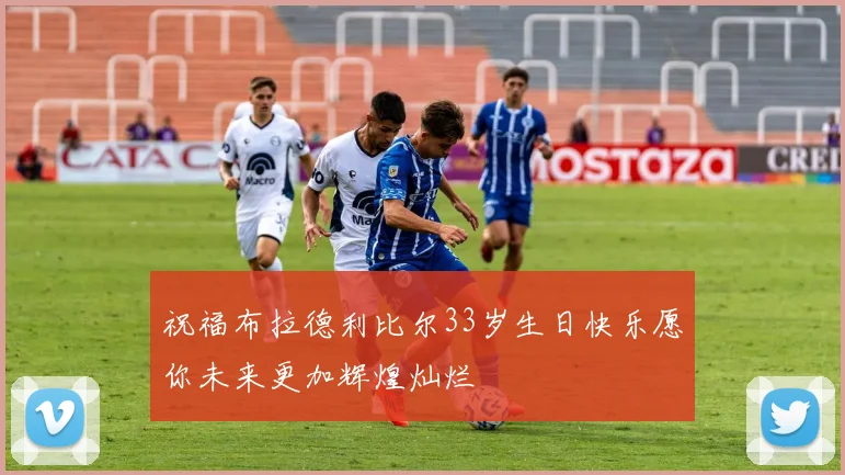 祝福布拉德利比尔33岁生日快乐愿你未来更加辉煌灿烂