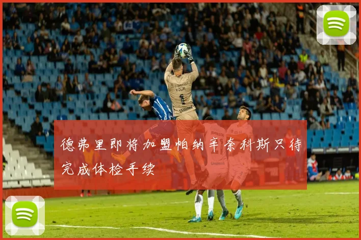 德弗里即将加盟帕纳辛奈科斯只待完成体检手续
