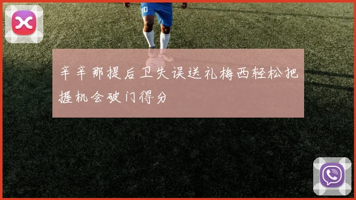 辛辛那提后卫失误送礼梅西轻松把握机会破门得分