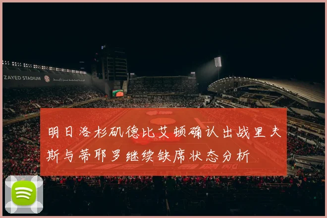 明日洛杉矶德比艾顿确认出战里夫斯与蒂耶罗继续缺席状态分析