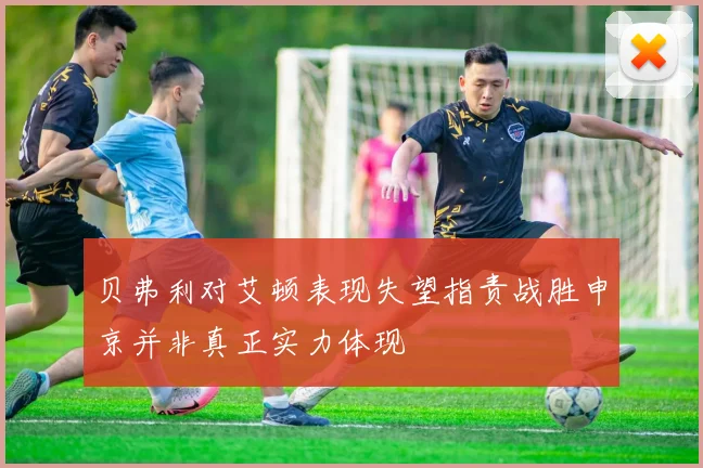 贝弗利对艾顿表现失望指责战胜申京并非真正实力体现