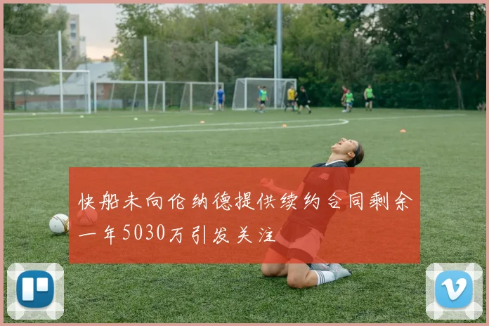 快船未向伦纳德提供续约合同剩余一年5030万引发关注